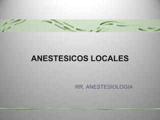 ANESTESICOS LOCALES
RR. ANESTESIOLOGIA
 