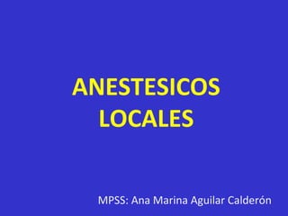 ANESTESICOS
LOCALES
MPSS: Ana Marina Aguilar Calderón
 