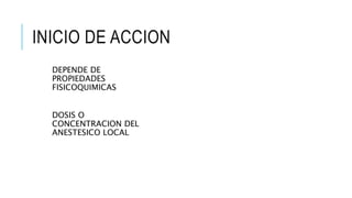 INICIO DE ACCION
DEPENDE DE
PROPIEDADES
FISICOQUIMICAS
DOSIS O
CONCENTRACION DEL
ANESTESICO LOCAL
 