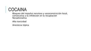 COCAINA
Bloqueo del impulso nervioso y vasoconstricción local,
consecutiva a la inhibición en la recaptación
Noradrenalina
Alta toxicidad
Anestesia tópica
 