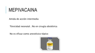 MEPIVACAINA
Amida de acción intermedia
Tóxicidad neonatal . No en cirugía obstétrica
No es eficaz como anestésico tópico
 