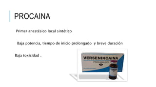 PROCAINA
Primer anestésico local sintético
Baja potencia, tiempo de inicio prolongado y breve duración
Baja toxicidad .
 