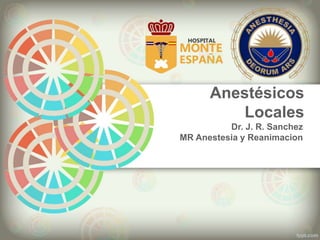 Anestésicos
Locales
Dr. J. R. Sanchez
MR Anestesia y Reanimacion
 