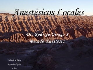 Anestésicos LocalesAnestésicos Locales
Dr. Rodrigo Orrego S
Becado Anestesia
Valle de la Luna
Segunda Región
Chile
 