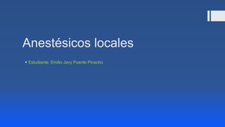 Anestésicos locales
 Estudiante: Emilio Javy Puente Pinacho
 