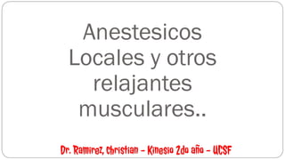 Anestesicos
Locales y otros
relajantes
musculares..
Dr. Ramirez, christian – Kinesio 2do año - UCSF
 