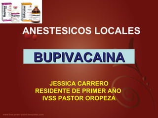 ANESTESICOS LOCALES JESSICA CARRERO RESIDENTE DE PRIMER AÑO  IVSS PASTOR OROPEZA BUPIVACAINA 