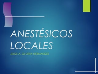 ANESTÉSICOS
LOCALES
JESUS A. OLVERA HERNANDEZ
 