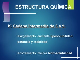 ESTRUCTURA QUÍMICA
b)b) Cadena intermedia de 6 a 9:Cadena intermedia de 6 a 9:
• Alargamiento: aumenta liposolubilidad,
potencia y toxicidad
• Acortamiento: mejora hidrosolubilidad
 