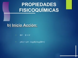PROPIEDADES
FISICOQUÍMICAS
b)b) Inicio Acción:Inicio Acción:
• BH+
B + H+
• pKa = pH - log(B)/log(BH+)
 