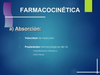 FARMACOCINÉTICA
a)a) Absorción:Absorción:
• Velocidad de inyección
• Propiedades farmacológicas del AL
- Vasodilatación intrínseca
- Unión tisular
 