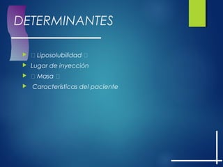 DETERMINANTES
  Liposolubilidad 
 Lugar de inyección
  Masa 
 Características del paciente
 