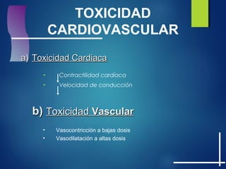 TOXICIDAD
CARDIOVASCULAR
a)a) Toxicidad CardiacaToxicidad Cardiaca
• Contractilidad cardíaca
• Velocidad de conducción
b)b) ToxicidadToxicidad VascularVascular
• Vasocontricción a bajas dosis
• Vasodilatación a altas dosis
 