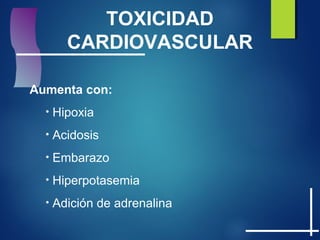 TOXICIDAD
CARDIOVASCULAR
Aumenta con:
• Hipoxia
• Acidosis
• Embarazo
• Hiperpotasemia
• Adición de adrenalina
 