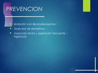 PREVENCION
 Sedación con Benzodiacepinas 
 Dosis test de Epinefrina 
 Inyección lenta y aspiración frecuente 
Vigilancia
 