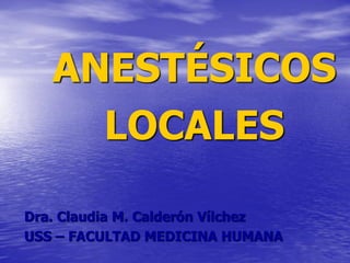 ANESTÉSICOS
LOCALES
Dra. Claudia M. Calderón Vílchez
USS – FACULTAD MEDICINA HUMANA
 