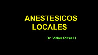 ANESTESICOS
LOCALES
Dr. Vides Ricra H
 