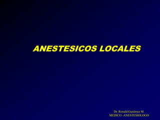 ANESTESICOS LOCALES
Dr. Ronald Gutiérrez M.
MEDICO -ANESTESIOLOGO
 