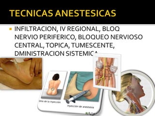    INFILTRACION, IV REGIONAL, BLOQ
    NERVIO PERIFERICO, BLOQUEO NERVIOSO
    CENTRAL, TOPICA, TUMESCENTE,
    DMINISTRACION SISTEMICA.
 
