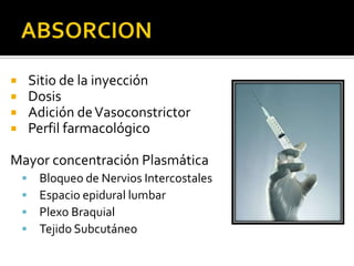        Sitio de la inyección
       Dosis
       Adición de Vasoconstrictor
       Perfil farmacológico

Mayor concentración Plasmática
        Bloqueo de Nervios Intercostales
        Espacio epidural lumbar
        Plexo Braquial
        Tejido Subcutáneo
 