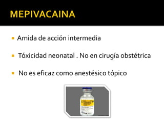    Amida de acción intermedia

   Tóxicidad neonatal . No en cirugía obstétrica

   No es eficaz como anestésico tópico
 