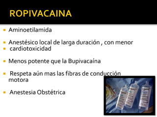    Aminoetilamida
   Anestésico local de larga duración , con menor
   cardiotoxicidad
   Menos potente que la Bupivacaína
   Respeta aún mas las fibras de conducción
    motora
   Anestesia Obstétrica
 