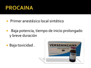    Primer anestésico local sintético

    Baja potencia, tiempo de inicio prolongado
    y breve duración

   Baja toxicidad .
 