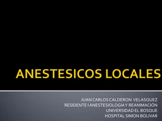 JUAN CARLOS CALDERON VELASQUEZ
RESIDENTE I ANESTESIOLOGIA Y REANIMACIÓN
                  UNIVERSIDAD EL BOSQUE
                  HOSPITAL SIMON BOLIVAR
 