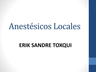Anestésicos Locales
ERIK SANDRE TOXQUI
 