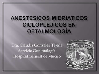 Anestesicosmidriaticoscicloplejicos en oftalmología Dra. Claudia González Tejeda Servicio Oftalmología Hospital General de México 
