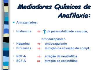 Mediadores Químicos de Anafilaxia: Armazenados: Histamina     da permeabilidade vascular,  broncoespasmo Heparina     anticoagulante Proteases     inibição da ativação do compl.  NCF-A     atração de neutrófilos ECF-A     atração de eosinófilos 
