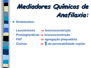 Mediadores Químicos de Anafilaxia: Sintetizados: Leucotrienos     broncoconstrição Prostaglandinas     broncoconstrição PAF     agregação plaquetária Cininas     da permeabilidade capilar 