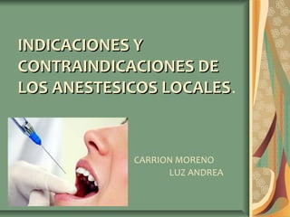 INDICACIONES Y
CONTRAINDICACIONES DE
LOS ANESTESICOS LOCALES.
LOCALES

CARRION MORENO
LUZ ANDREA

 