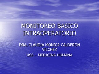 MONITOREO BASICO
INTRAOPERATORIO
DRA. CLAUDIA MONICA CALDERÓN
VILCHEZ
USS – MEDICINA HUMANA
 