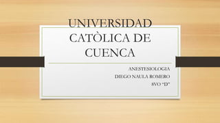 UNIVERSIDAD
CATÒLICA DE
CUENCA
ANESTESIOLOGIA
DIEGO NAULA ROMERO
8VO “D”
 