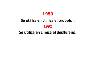 1989
 Se utiliza en clínica el propofol.
                1992
Se utiliza en clínica el desflurano.
 