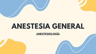 ANESTESIA GENERAL
ANESTESIOLOGÍA
 