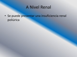 A Nivel Renal
• Se puede presentar una insuficiencia renal
  poliúrica
 