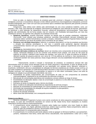 Arlindo Ugulino Netto – ANESTESIOLOGIA – MEDICINA P5 – 2009.2


MED RESUMOS 2011
NETTO, Arlindo Ugulino.
ANESTESIOLOGIA

                                                ANESTESIA VENOSA

        Como se sabe, os objetivos cl€ssicos da anestesia geral s•o: promover o bloqueio ou insensibilidade ‚ dor
(analgesia); promover a inconsciƒncia; bloquear e evitar reflexos auton„micos (neurovegetativos) indesej€veis; promover
amn…sia anter†grada, isto …, fazer com que tudo que acontece ap†s a anestesia seja esquecido pelo paciente; promover
o relaxamento muscular.
        Antigamente, estes efeitos eram obtidos pela administra‡•o de uma ˆnica subst‰ncia inalat†ria, como, por
exemplo, o …ter. Hoje, para obten‡•o de analgesia, administram-se analg…sicos; para obten‡•o de hipnose, administram-
se hipn†ticos; e para obten‡•o de relaxamento muscular, utilizam-se bloqueadores neuromusculares. Todos estes
agentes s•o administrados n•o de forma isolada, mas em conjunto, com finalidades bem-especŠficas, por meio dos
anest…sicos venosos. Os agentes mais utilizados em anestesia venosa s•o:
     Sedativos hipn€ticos: propofol (Diprivan‹, hipn†tico de elei‡•o para as grandes anestesias), midazolam
        (Dormonid‹, muito utilizado para anestesia pedi€trica), etomidato (Hipnomidato‹, derivado imidaz†lico que
        apresenta melhor controle hemodin‰mico durante a indu‡•o), metoexital e tiopental (Tiopental S†dico Northia‹,
        derivado barbitˆrico que serve de prot†tipo para os f€rmacos de sua classe).
     F•rmacos com atividade dissociativa: cetamina. A anestesia dissociativa … um tipo de anestesia que favorece
        a ativa‡•o dos sistemas psicol†gicos e, com isso, o paciente pode apresentar algumas altera‡Œes
        comportamentais, fazendo com que o paciente, muito frequentemente, passe por experiƒncias como ilusŒes ou
        pesadelos.
     Agonistas α 2: dexmedetomidina e clonidina
     Opi€ides (derivados sintƒticos da morfina): devem ser incluŠdos como componentes da t…cnica da anestesia
        venosa, merecendo destaque os de uso corrente como fentanil (muito potente, com cerca de 100 vezes da
        potƒncia da morfina), sufentanil (mais potente dos opi†ides, com cerca de 10 vezes da potencia do fentanil),
        alfentanil (opi†ide de pequena potencia, com cerca de 1/15 da potƒncia da morfina) e, mais recentemente, o
        remifentanil (tamb…m tem baixa potencia). Essas drogas oferecem uma boa estabilidade hemodin‰mica durante
        a anestesia.

               Classicamente, durante a indu‡•o e manuten‡•o da anestesia, os anest…sicos venosos tƒm sido
administrados tanto em doses ˆnicas elevadas quanto em doses pequenas e intermitentes. A partir da d…cada de 80,
com a introdu‡•o do propofol e a possibilidade de sua associa‡•o com opi†ides (como alfentanil, sufentanil e,
atualmente, remifentanil), abriu-se a possibilidade da utiliza‡•o de t…cnicas anest…sicas por infus•o venosa contŠnua, j€
que estes anest…sicos apresentam um perfil farmacocin…tico favor€vel a essa forma de administra‡•o. Por…m, o uso de
infusŒes contŠnuas, com velocidades e concentra‡Œes no plasma e no sŠtio efetor controladas, possui uma s…rie de
vantagens em rela‡•o ‚ sua administra‡•o intermitente, tais como:
     Possibilidade de ajustes independentes das concentra‡Œes de cada um dos componentes da anestesia
        (hipnose/analgesia), adaptando-os ‚s modifica‡Œes dos estŠmulos cirˆrgicos;
     Manuten‡•o de concentra‡Œes plasm€ticas dos anest…sicos venosos est€veis ao longo do tempo;
     Possibilidades de altera‡Œes r€pidas e reais da concentra‡•o no plasma e no sŠtio efetor dos anest…sicos;
     Despertar mais r€pido;
     Estimativa do tempo do despertar ap†s o t…rmino da infus•o;
     Menor incidƒncia de altera‡Œes hemodin‰micas dependentes do estŠmulo cirˆrgico;
     Redu‡•o da necessidade de suplementa‡•o com outros anest…sicos ou f€rmacos vasoativos;
     Diminui‡•o das necessidades da utiliza‡•o de suporte ventilat†rio no p†s-operat†rio;
     Baixa incidƒncia de paraefeitos;
     Ausƒncia de polui‡•o ambiental;
     Menor dose total administrada, com consequente economia.


FARMACOLOGIA B•SICA
        Devemos considerar o organismo humano como sendo constituŠdo de v€rios pequenos compartimentos cheios
de lŠquido, os quais s•o normalmente estudados em nˆmero de trƒs. Desta forma, foram idealizados os modelos
matemáticos farmacocinéticos multicompartimentais:
     O compartimento central (plasm€tico) … composto pelos †rg•os que recebem uma maior fra‡•o do d…bito
        cardŠaco – cora‡•o, rins, fŠgado, gl‰ndulas end†crinas, c…rebro, ba‡o e pulmŒes. Neste compartimento, est•o os
        locais de a‡•o dos anest…sicos venosos, denominados sŠtios efetores.
     O compartimento 2 … compreendido pelos mˆsculos.
     O compartimento 3 … constituŠdo pelo tecido adiposo (onde se agregam os f€rmacos lipofŠlicos, que apresentam,
        portanto, metabolismo mais lento), sendo este menos vascularizado, mas representando o setor com a maior
                                                                                                                          1
 
