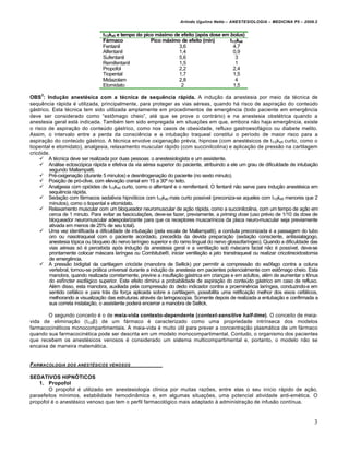Arlindo Ugulino Netto – ANESTESIOLOGIA – MEDICINA P5 – 2009.2


                                 t1/2ke0 e tempo do pico máximo de efeito (após dose em bolus)
                                 Fármaco               Pico máximo de efeito (min)      t1/2ke0
                                 Fentanil                         3,6                     4,7
                                 Alfentanil                       1,4                     0,9
                                 Sufentanil                       5,6                      3
                                 Remifentanil                     1,5                      1
                                 Propofol                         2,2                     2,4
                                 Tiopental                        1,7                     1,5
                                 Midazolam                        2,8                      4
                                 Etomidato                         2                      1,5
     2
OBS : Indução anestésica com a técnica de sequência rápida. A indu‡•o da anestesia por meio da t…cnica de
sequƒncia r€pida … utilizada, principalmente, para proteger as vias a…reas, quando h€ risco de aspira‡•o do conteˆdo
g€strico. Esta t…cnica tem sido utilizada amplamente em procedimentos de emergƒncia (todo paciente em emergƒncia
deve ser considerado como “est„mago cheio”, at… que se prove o contr€rio) e na anestesia obst…trica quando a
anestesia geral est€ indicada. Tamb…m tem sido empregada em situa‡Œes em que, embora n•o haja emergƒncia, existe
o risco de aspira‡•o do conteˆdo g€strico, como nos casos de obesidade, refluxo gastroesof€gico ou diabete melito.
Assim, o intervalo entre a perda da consciƒncia e a intuba‡•o traqueal constitui o perŠodo de maior risco para a
aspira‡•o do conteˆdo g€strico. A t…cnica envolve oxigena‡•o pr…via, hipnose (com anest…sicos de t 1/2ke0 curto, como o
tiopental e etomidato), analgesia, relaxamento muscular r€pido (com succinilcolina) e aplica‡•o de press•o na cartilagem
cric†ide.
      A t…cnica deve ser realizada por duas pessoas: o anestesiologista e um assistente.
      An€lise ectosc†pica r€pida e efetiva da via a…rea superior do paciente, atribuindo a ele um grau de dificuldade de intuba‡•o
         segundo Mallampatti.
      Pr…-oxigena‡•o (durante 5 minutos) e desnitrogena‡•o do paciente (no sexto minuto).
      Posi‡•o de pr†-clive, com eleva‡•o cranial em 15 a 30’ no leito.
      Analgesia com opi†ides de t1/2ke0 curto, como o alfentanil e o remifentanil. O fentanil n•o serve para indu‡•o anest…sica em
         sequƒncia r€pida.
      Seda‡•o com f€rmacos sedativos hipn†ticos com t1/2ke0 mais curto possŠvel (preconiza-se aqueles com t1/2ke0 menores que 2
         minutos), como o tiopental e etomidato.
      Relaxamento muscular com um bloqueador neuromuscular de a‡•o r€pida, como a succinilcolina, com um tempo de a‡•o em
         cerca de 1 minuto. Para evitar as fascicula‡Œes, deve-se fazer, previamente, a priming dose (uso pr…vio de 1/10 da dose de
         bloqueador neuromuscular adespolarizante para que os receptores muscarŠnicos da placa neuro-muscular seja previamente
         ativada em menos de 25% de seu total).
      Uma vez identificada a dificuldade de intuba‡•o (pela escala de Mallampatti), a conduta preconizada … a passagem do tubo
         oro ou nasotraqueal com o paciente acordado, precedida da devida prepara‡•o (seda‡•o consciente, antissialagogo,
         anestesia t†pica ou bloqueio do nervo larŠngeo superior e do ramo lingual do nervo glossofarŠngeo). Quando a dificuldade das
         vias a…reas s† … percebida ap†s indu‡•o da anestesia geral e a ventila‡•o sob m€scara facial n•o … possŠvel, deve-se
         prontamente colocar m€scara larŠngea ou Combitube‹, iniciar ventila‡•o a jato transtraqueal ou realizar cricotireoidostomia
         de emergƒncia.
      A press•o bidigital da cartilagem cric†ide (manobra de Sellick) por permitir a compress•o do es„fago contra a coluna
         vertebral, tornou-se pr€tica universal durante a indu‡•o da anestesia em pacientes potencialmente com est„mago cheio. Esta
         manobra, quando realizada corretamente, previne a insufla‡•o g€strica em crian‡as e em adultos, al…m de aumentar o t„nus
         do esfŠncter esof€gico superior. Este efeito diminui a probabilidade de aspira‡•o do conteˆdo g€strico em caso de refluxo.
         Al…m disso, esta manobra, auxiliada pela compress•o do dedo indicador contra a proeminƒncia larŠngea, conduzindo-a em
         sentido cef€lico e para tr€s da for‡a aplicada sobre a cartilagem, possibilita uma retifica‡•o melhor dos eixos cef€licos,
         melhorando a visualiza‡•o das estruturas atrav…s da laringoscopia. Somente depois de realizada a entuba‡•o e confirmada a
         sua correta instala‡•o, o assistente poder€ encerrar a manobra de Sellick.

       O segundo conceito … o de meia-vida contexto-dependente (context-sensitive half-time). O conceito de meia-
vida de elimina‡•o (t1/2β) de um f€rmaco … caracterizado como uma propriedade intrŠnseca dos modelos
farmacocin…ticos monocompartimentais. A meia-vida … muito ˆtil para prever a concentra‡•o plasm€tica de um f€rmaco
quando sua farmacocin…tica pode ser descrita em um modelo monocompartimental. Contudo, o organismo dos pacientes
que recebem os anest…sicos venosos … considerado um sistema multicompartimental e, portanto, o modelo n•o se
encaixa de maneira matem€tica.


FARMACOLOGIA     DOS ANEST‚SICOS VENOSOS


SEDATIVOS HIPNÓTICOS
    1. Propofol
        O propofol … utilizado em anestesiologia clŠnica por muitas razŒes, entre elas o seu inŠcio r€pido de a‡•o,
paraefeitos mŠnimos, estabilidade hemodin‰mica e, em algumas situa‡Œes, uma potencial atividade anti-em…tica. O
propofol … o anest…sico venoso que tem o perfil farmacol†gico mais adaptado ‚ administra‡•o de infus•o contŠnua.


                                                                                                                                   3
 