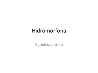 Hidromorfona

 Agonista puro μ
 