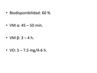 • Biodisponibilidad: 60 %

• VM α: 45 – 50 min.

• VM β: 3 – 4 h.

• VO: 5 – 7.5 mg/4-6 h.
 