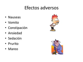 Efectos adversos
•   Nauseas
•   Vomito
•   Constipación
•   Ansiedad
•   Sedación
•   Prurito
•   Mareo
 