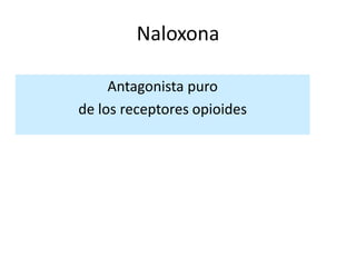 Naloxona

     Antagonista puro
de los receptores opioides
 