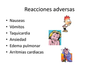 Reacciones adversas
•   Nauseas
•   Vómitos
•   Taquicardia
•   Ansiedad
•   Edema pulmonar
•   Arritmias cardiacas
 