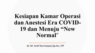Kesiapan Kamar Operasi
danAnestesi Era COVID-
19 dan Menuju “New
Normal”
dr. M. Arief Kurniawan,Sp.An, FIP
 