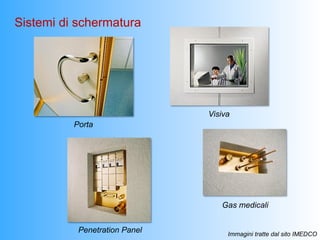 Sistemi di schermatura




                               Visiva
          Porta




                                  Gas medicali


           Penetration Panel        Immagini tratte dal sito IMEDCO
 
