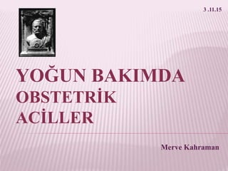 YOĞUN BAKIMDA
OBSTETRİK
ACİLLER
Merve Kahraman
3 .11.15
 
