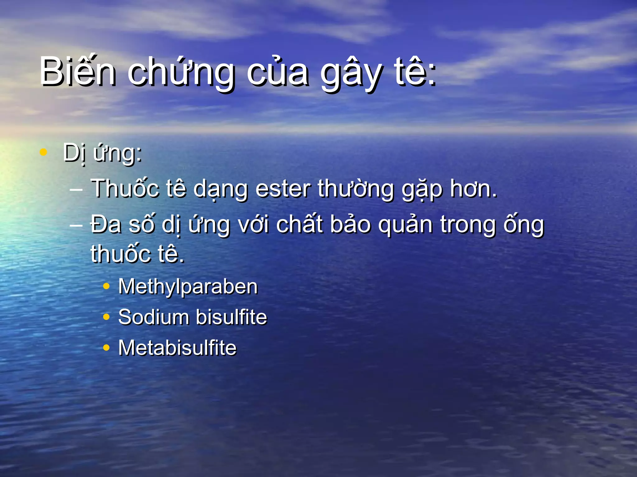Biến chứng của gây tê:Biến chứng của gây tê:
• Dị ứng:Dị ứng:
– Thuốc tê dạng ester thường gặp hơn.Thuốc tê dạng ester thường gặp hơn.
– Đa số dị ứng với chất bảo quản trong ốngĐa số dị ứng với chất bảo quản trong ống
thuốc tê.thuốc tê.
• MethylparabenMethylparaben
• Sodium bisulfiteSodium bisulfite
• MetabisulfiteMetabisulfite
 