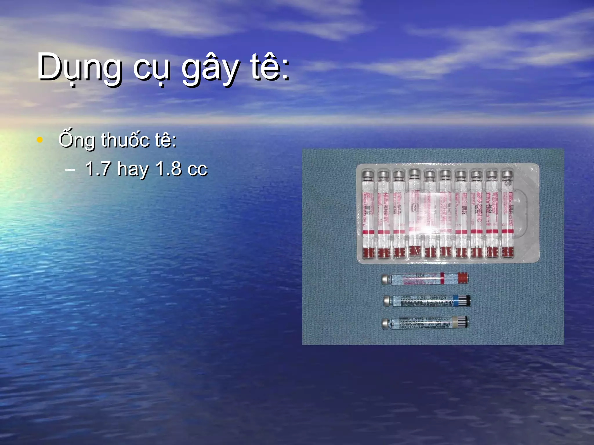 Dụng cụ gây tê:Dụng cụ gây tê:
• Ống thuốc tê:Ống thuốc tê:
– 1.7 hay 1.8 cc1.7 hay 1.8 cc
 